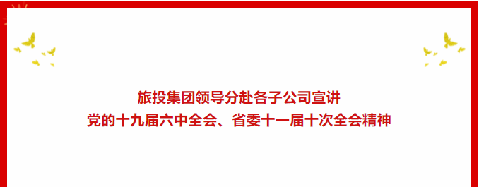 进建贯彻 | ??yl6809永利集团辅导分赴各子公司宣讲党的十九届六中全会、省委十一届十次全会心灵